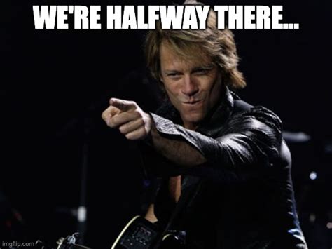 half way there meme|halfway there meme bon jovi.